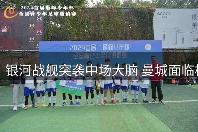 银河战舰突袭中场大脑 曼城面临核心保卫战